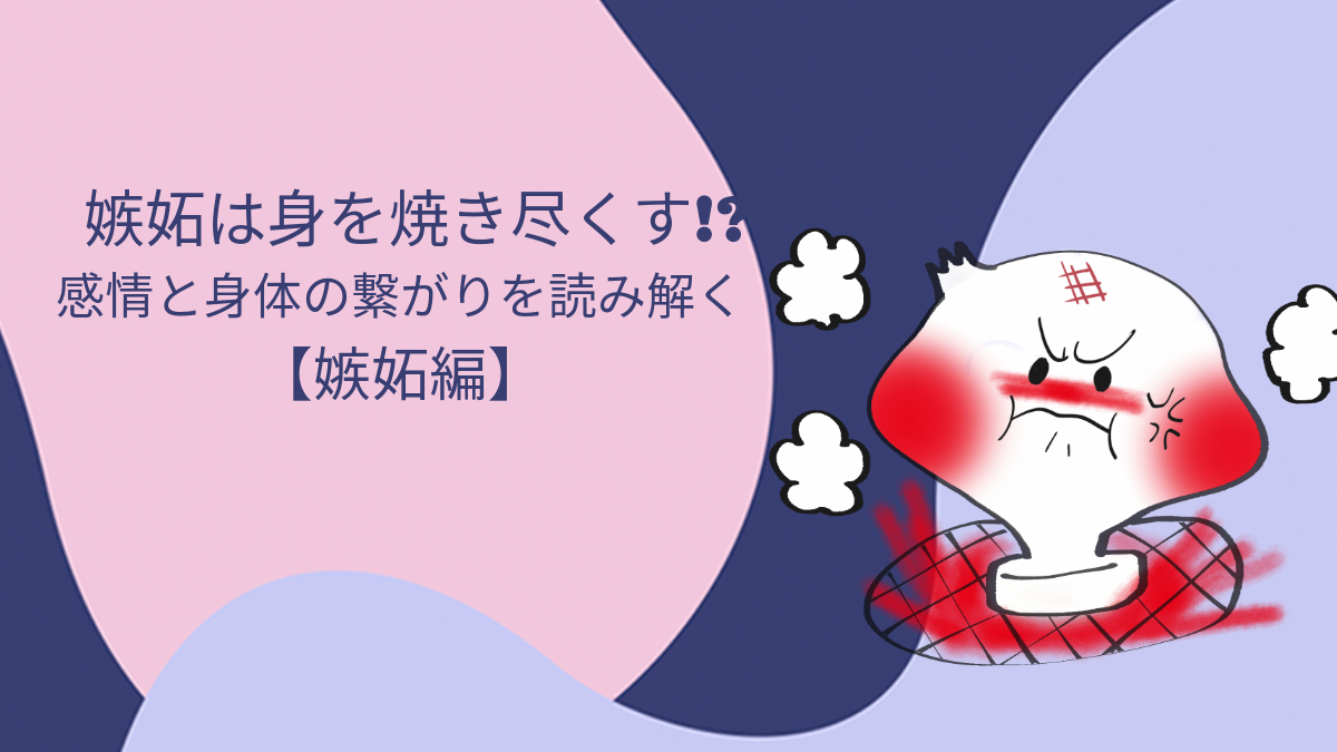 嫉妬は身を焼き尽くす!?感情と身体のつながりを読み解く【嫉妬編】