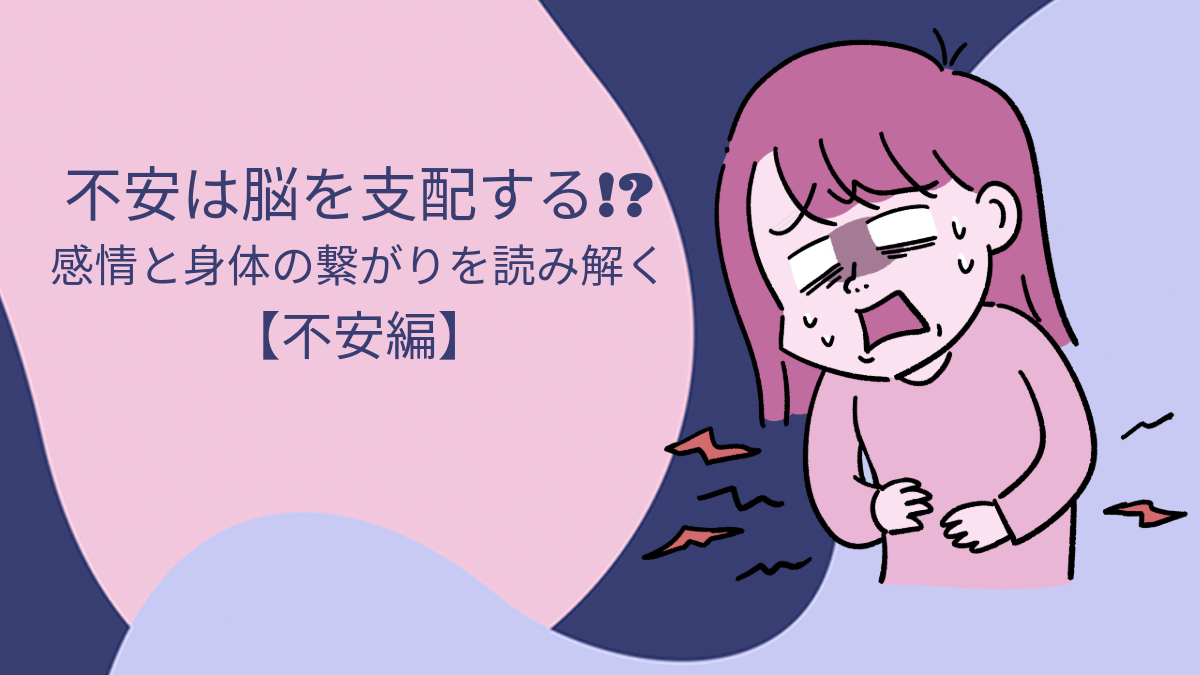 不安は脳を支配する!?感情と身体のつながりを読み解く【不安編】